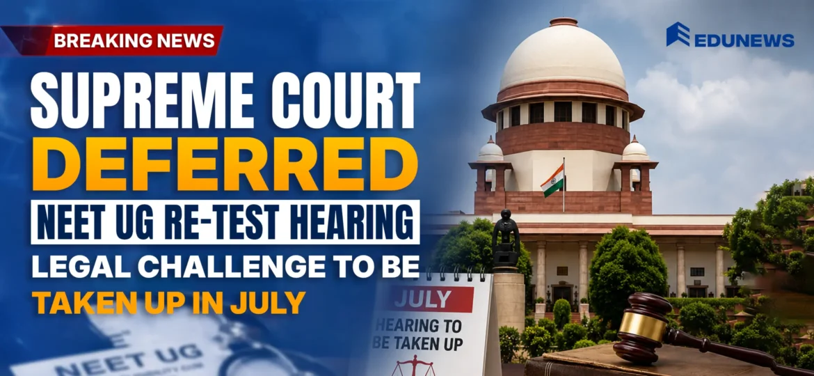 Supreme Court Deferred NEET UG Re-Test Hearing, Legal Challenge to Be Taken Up by in July