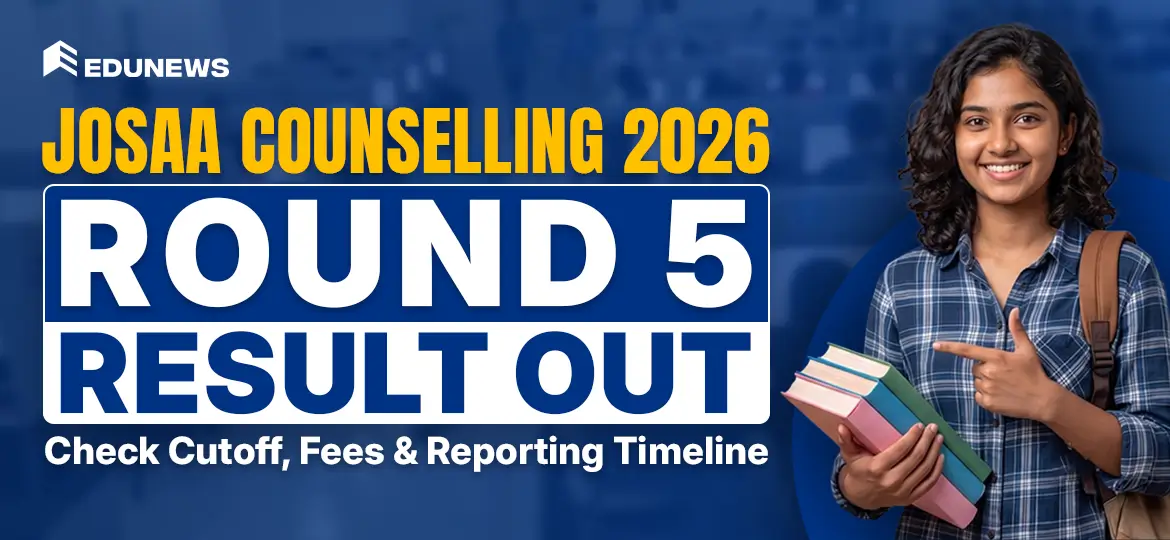 JoSAA Counselling 2026 Round 5 Result Out: Check Cutoff, Fees & Reporting Timeline